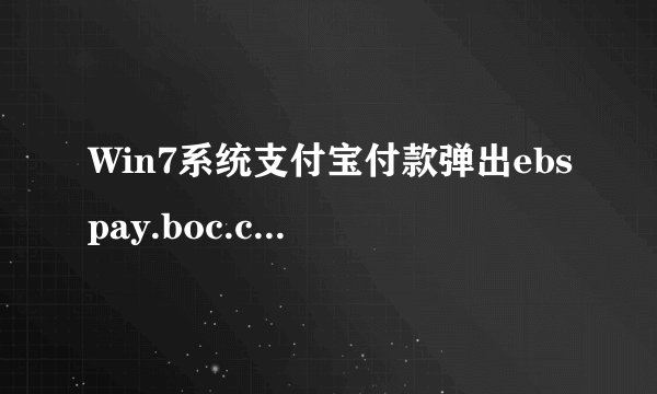 Win7系统支付宝付款弹出ebspay.boc.cn使用了不受支持的协议如何解决
