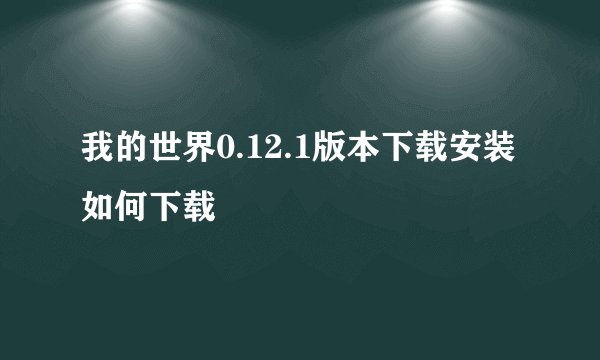 我的世界0.12.1版本下载安装如何下载