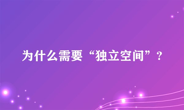 为什么需要“独立空间”?