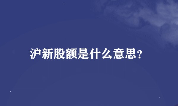 沪新股额是什么意思？