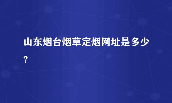 山东烟台烟草定烟网址是多少？