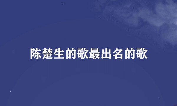 陈楚生的歌最出名的歌