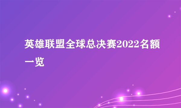 英雄联盟全球总决赛2022名额一览