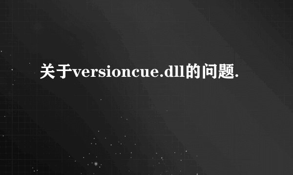 关于versioncue.dll的问题.