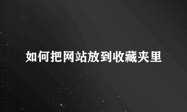 如何把网站放到收藏夹里