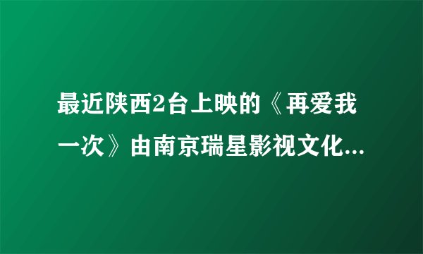 最近陕西2台上映的《再爱我一次》由南京瑞星影视文化传播有限公司投拍的35集电视连续剧《再爱我一次》在上