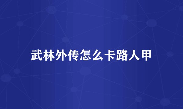 武林外传怎么卡路人甲