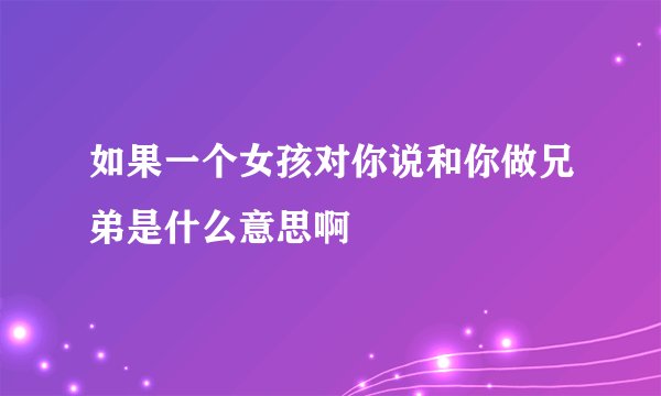 如果一个女孩对你说和你做兄弟是什么意思啊