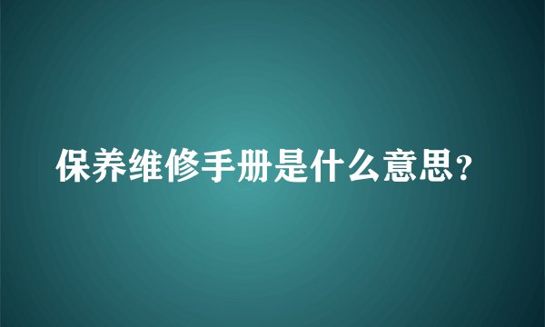 保养维修手册是什么意思？