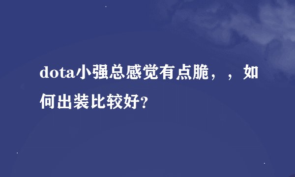 dota小强总感觉有点脆，，如何出装比较好？