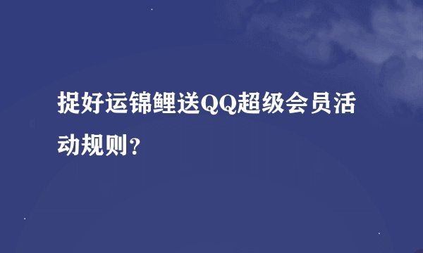 捉好运锦鲤送QQ超级会员活动规则？