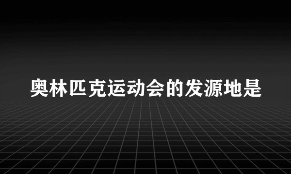 奥林匹克运动会的发源地是