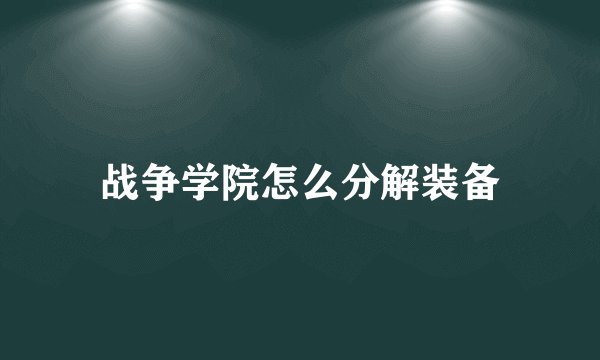 战争学院怎么分解装备
