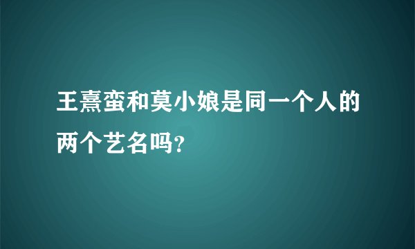 王熹蛮和莫小娘是同一个人的两个艺名吗？