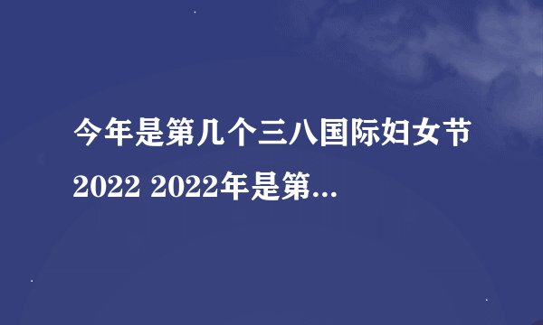 今年是第几个三八国际妇女节2022 2022年是第几个国际妇女节