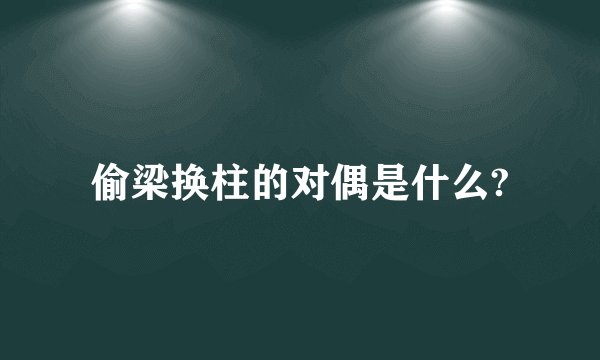 偷梁换柱的对偶是什么?