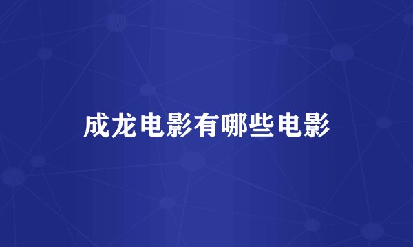 成龙电影有哪些电影