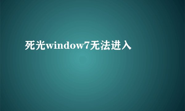 死光window7无法进入