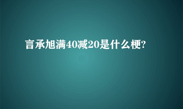 言承旭满40减20是什么梗?