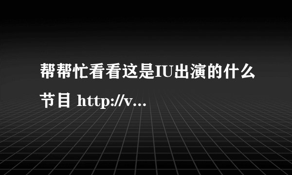 帮帮忙看看这是IU出演的什么节目 http://v.youku.com/v_show/id_XMjMwMjc3MjEy.html