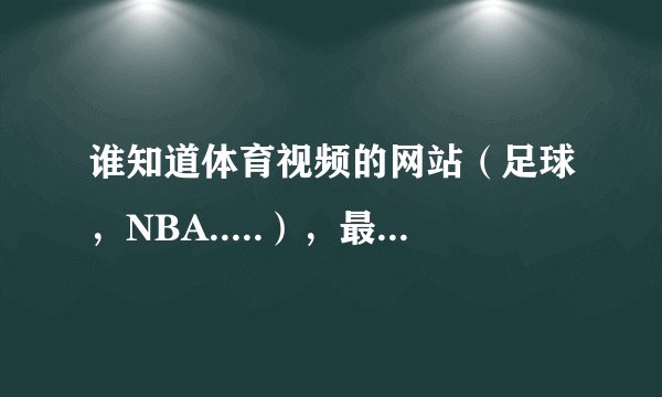 谁知道体育视频的网站（足球，NBA.....），最好不卡的