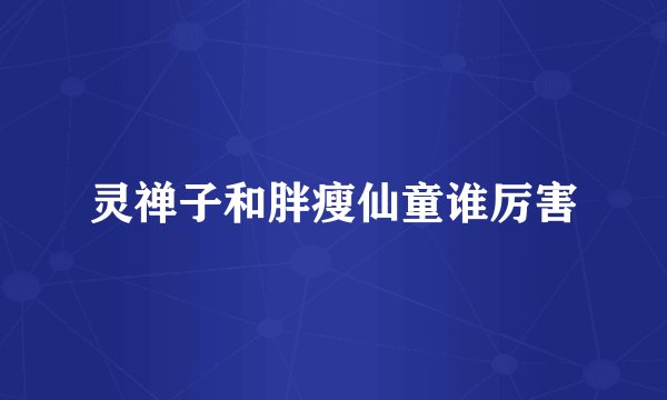 灵禅子和胖瘦仙童谁厉害
