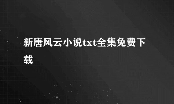 新唐风云小说txt全集免费下载