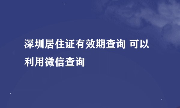 深圳居住证有效期查询 可以利用微信查询