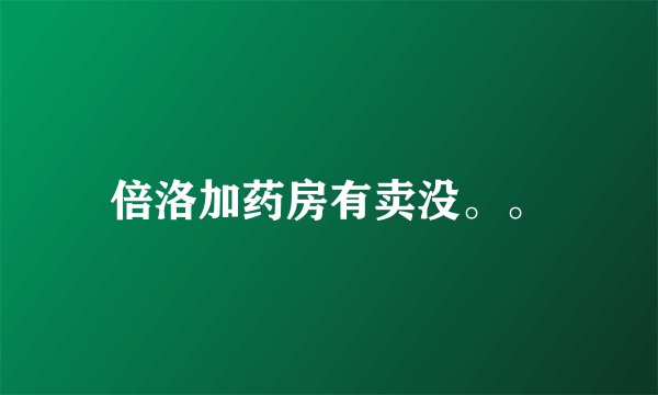 倍洛加药房有卖没。。