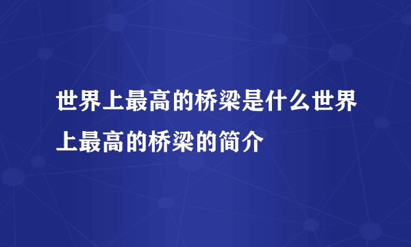 世界上最高的桥梁是什么世界上最高的桥梁的简介