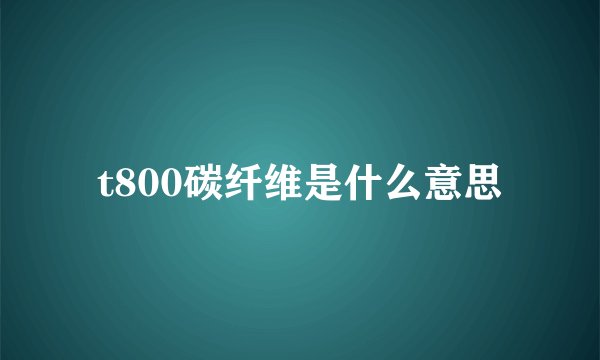 t800碳纤维是什么意思