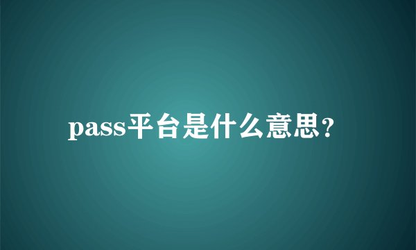 pass平台是什么意思？