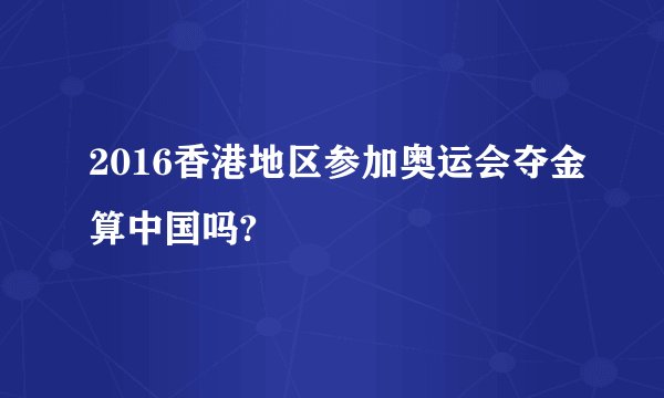 2016香港地区参加奥运会夺金算中国吗?