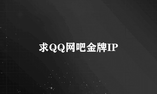求QQ网吧金牌IP