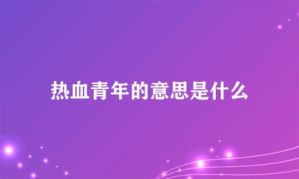 热血青年的意思是什么