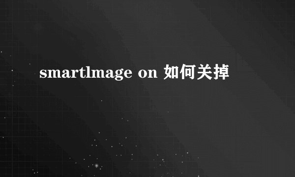 smartlmage on 如何关掉