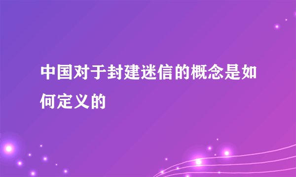 中国对于封建迷信的概念是如何定义的