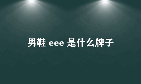 男鞋 eee 是什么牌子