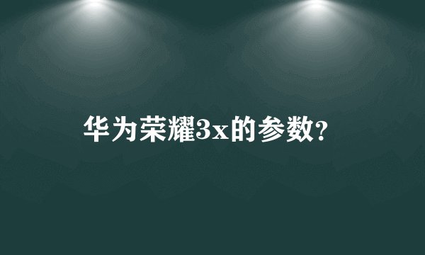 华为荣耀3x的参数？