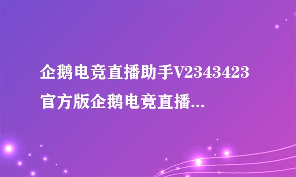 企鹅电竞直播助手V2343423官方版企鹅电竞直播助手V2343423官方版功能简介