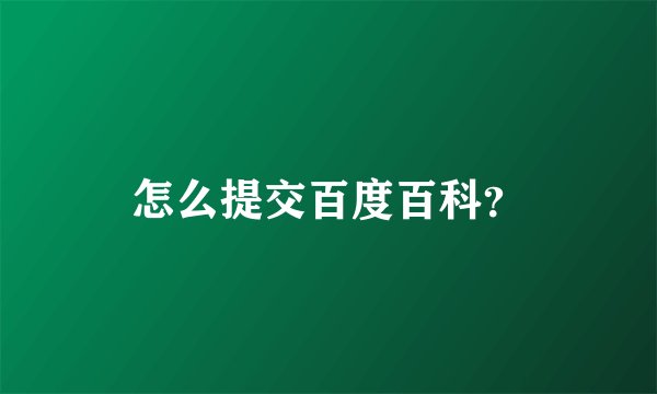 怎么提交百度百科？