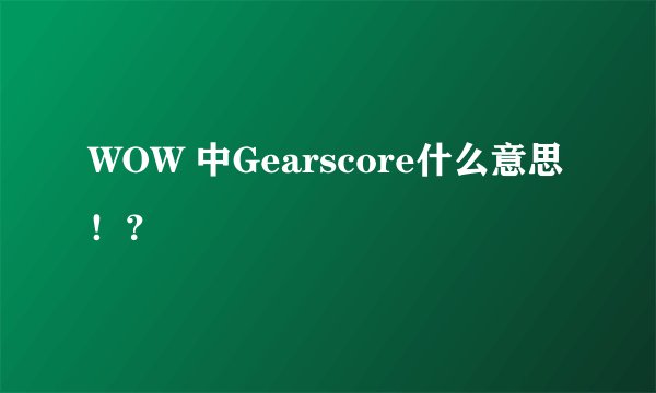 WOW 中Gearscore什么意思！？