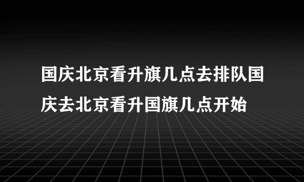国庆北京看升旗几点去排队国庆去北京看升国旗几点开始