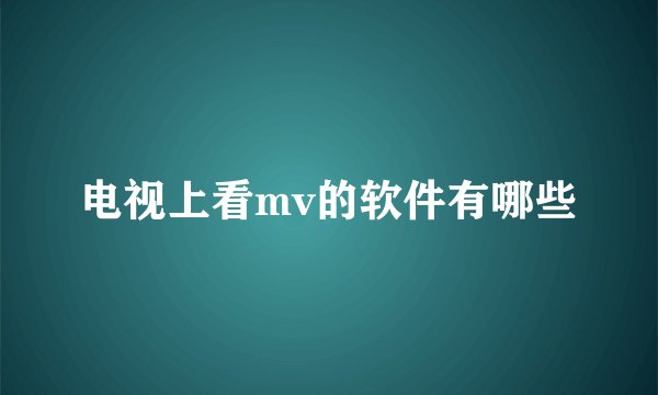 电视上看mv的软件有哪些