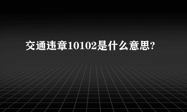 交通违章10102是什么意思?