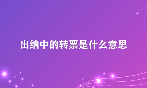 出纳中的转票是什么意思