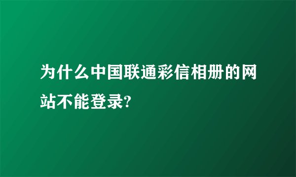 为什么中国联通彩信相册的网站不能登录?