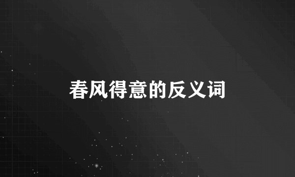 春风得意的反义词