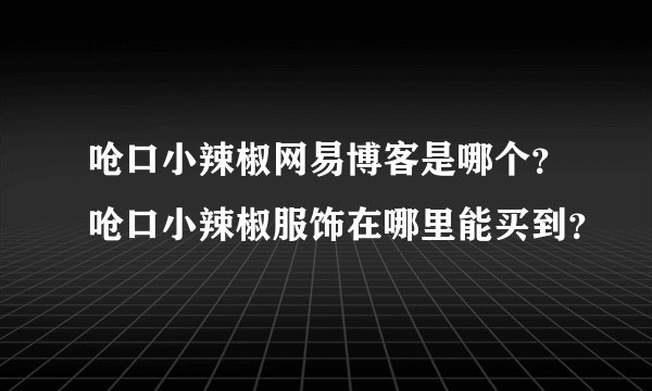 呛口小辣椒网易博客是哪个？呛口小辣椒服饰在哪里能买到？