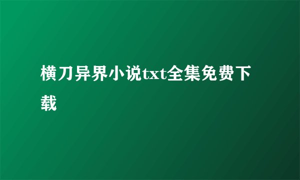横刀异界小说txt全集免费下载